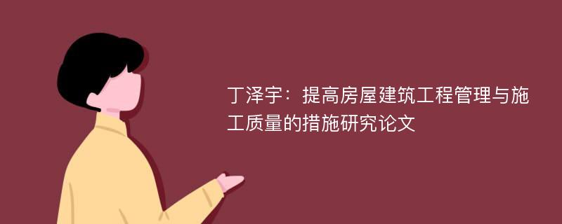 丁泽宇：提高房屋建筑工程管理与施工质量的措施研究论文