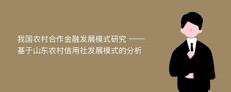 我国农村合作金融发展模式研究 ——基于山东农村信用社发展模式的分析