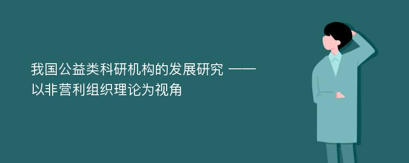 我国公益类科研机构的发展研究 ——以非营利组织理论为视角