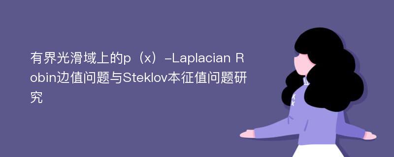 有界光滑域上的p（x）-Laplacian Robin边值问题与Steklov本征值问题研究