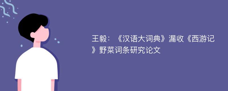 王毅：《汉语大词典》漏收《西游记》野菜词条研究论文