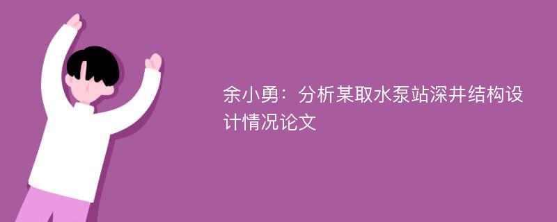 余小勇：分析某取水泵站深井结构设计情况论文