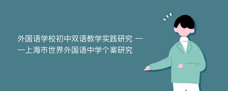 外国语学校初中双语教学实践研究 ——上海市世界外国语中学个案研究