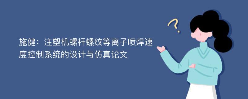 施健：注塑机螺杆螺纹等离子喷焊速度控制系统的设计与仿真论文