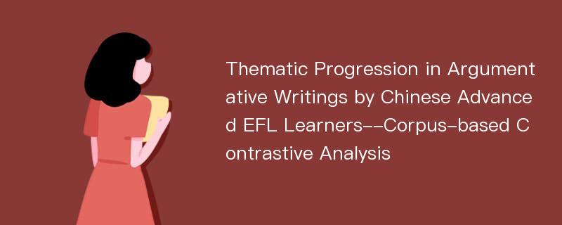 Thematic Progression in Argumentative Writings by Chinese Advanced EFL Learners--Corpus-based Contrastive Analysis