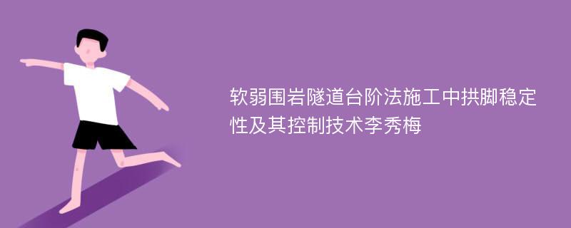 软弱围岩隧道台阶法施工中拱脚稳定性及其控制技术李秀梅