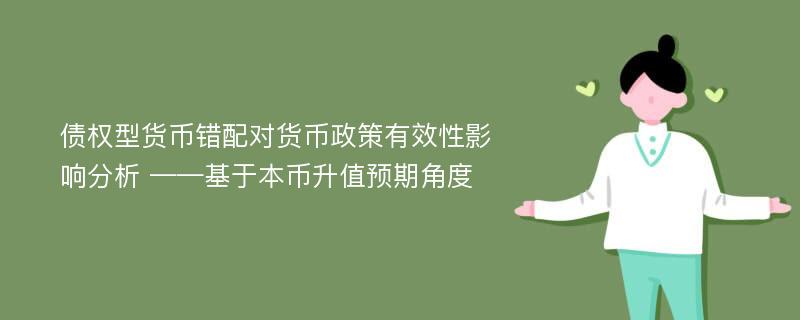 债权型货币错配对货币政策有效性影响分析 ——基于本币升值预期角度