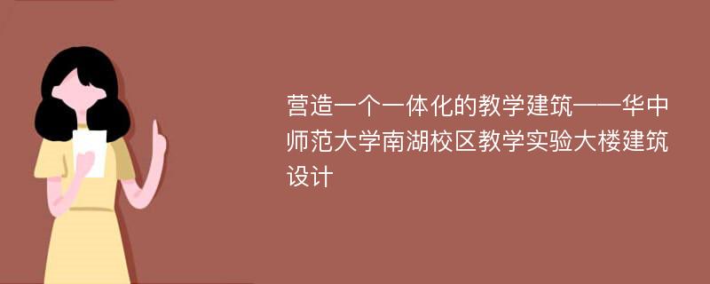 营造一个一体化的教学建筑——华中师范大学南湖校区教学实验大楼建筑设计