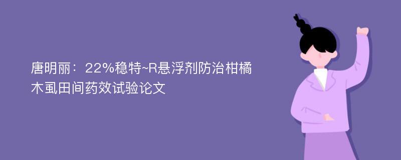 唐明丽：22%稳特~R悬浮剂防治柑橘木虱田间药效试验论文