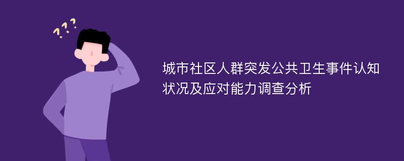 城市社区人群突发公共卫生事件认知状况及应对能力调查分析