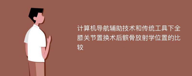 计算机导航辅助技术和传统工具下全膝关节置换术后髌骨放射学位置的比较