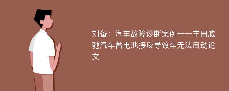 刘备：汽车故障诊断案例——丰田威驰汽车蓄电池接反导致车无法启动论文