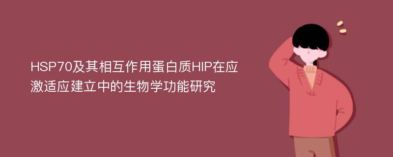 HSP70及其相互作用蛋白质HIP在应激适应建立中的生物学功能研究