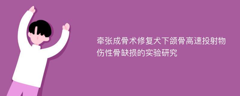 牵张成骨术修复犬下颌骨高速投射物伤性骨缺损的实验研究