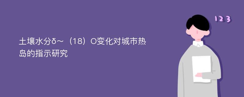 土壤水分δ～（18）O变化对城市热岛的指示研究