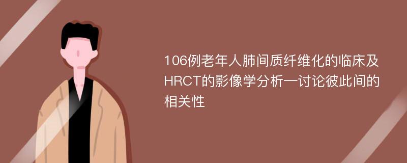 106例老年人肺间质纤维化的临床及HRCT的影像学分析—讨论彼此间的相关性