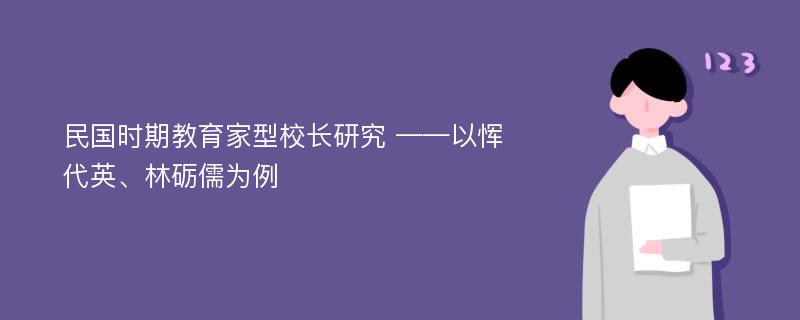 民国时期教育家型校长研究 ——以恽代英、林砺儒为例