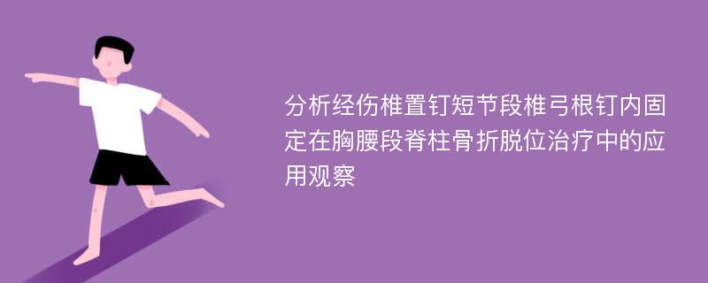 分析经伤椎置钉短节段椎弓根钉内固定在胸腰段脊柱骨折脱位治疗中的应用观察