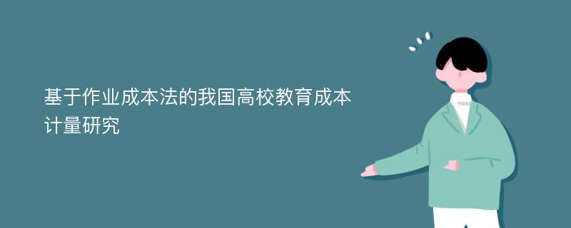 基于作业成本法的我国高校教育成本计量研究