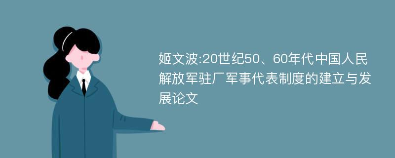 姬文波:20世纪50、60年代中国人民解放军驻厂军事代表制度的建立与发展论文