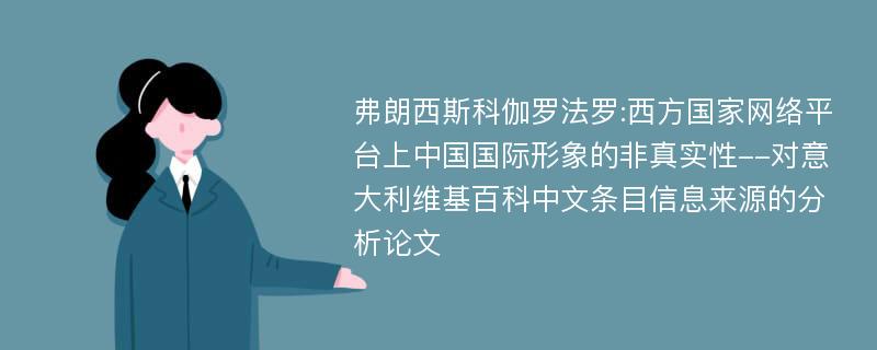 弗朗西斯科伽罗法罗:西方国家网络平台上中国国际形象的非真实性--对意大利维基百科中文条目信息来源的分析论文