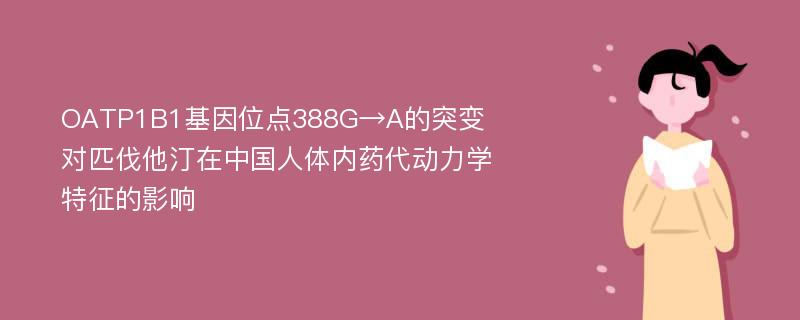 OATP1B1基因位点388G→A的突变对匹伐他汀在中国人体内药代动力学特征的影响