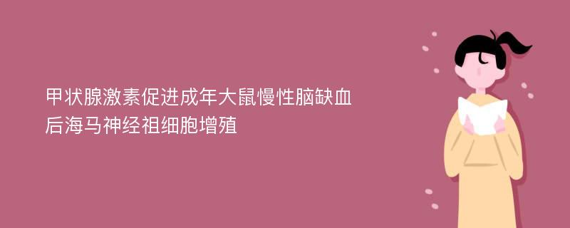 甲状腺激素促进成年大鼠慢性脑缺血后海马神经祖细胞增殖