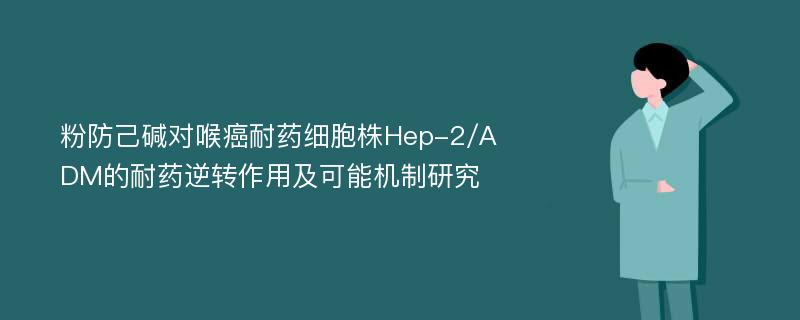 粉防己碱对喉癌耐药细胞株Hep-2/ADM的耐药逆转作用及可能机制研究