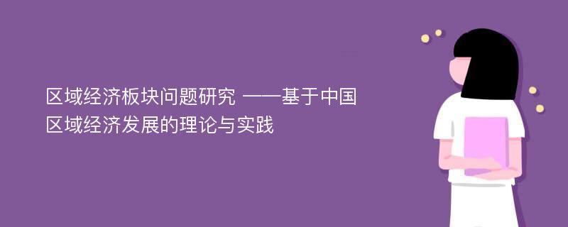 区域经济板块问题研究 ——基于中国区域经济发展的理论与实践