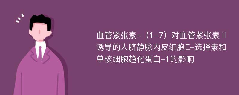 血管紧张素-（1-7）对血管紧张素Ⅱ诱导的人脐静脉内皮细胞E-选择素和单核细胞趋化蛋白-1的影响