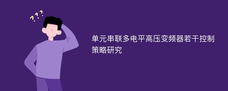 单元串联多电平高压变频器若干控制策略研究