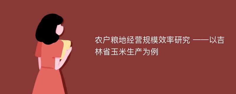 农户粮地经营规模效率研究 ——以吉林省玉米生产为例