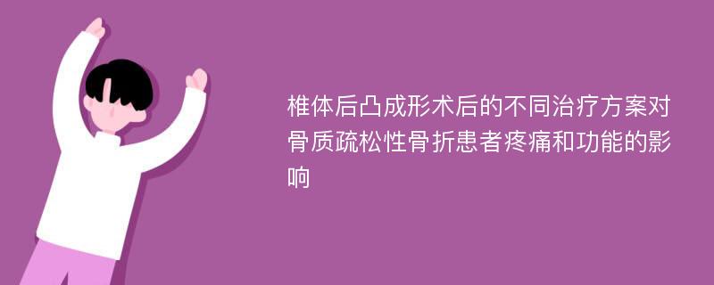 椎体后凸成形术后的不同治疗方案对骨质疏松性骨折患者疼痛和功能的影响