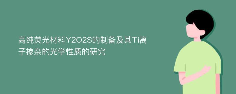 高纯荧光材料Y2O2S的制备及其Ti离子掺杂的光学性质的研究