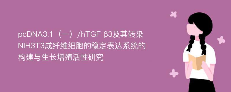 pcDNA3.1（一）/hTGF β3及其转染NIH3T3成纤维细胞的稳定表达系统的构建与生长增殖活性研究