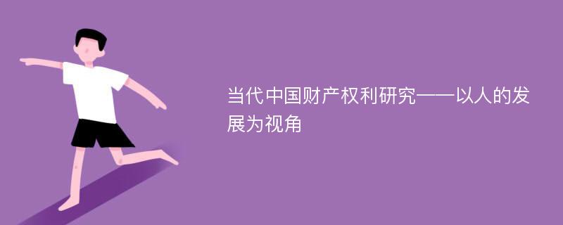 当代中国财产权利研究——以人的发展为视角