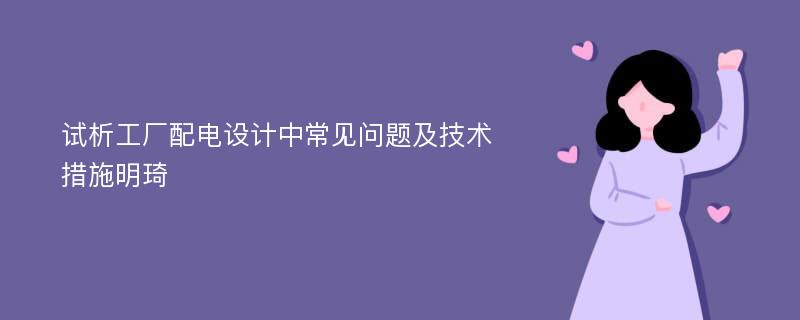 试析工厂配电设计中常见问题及技术措施明琦