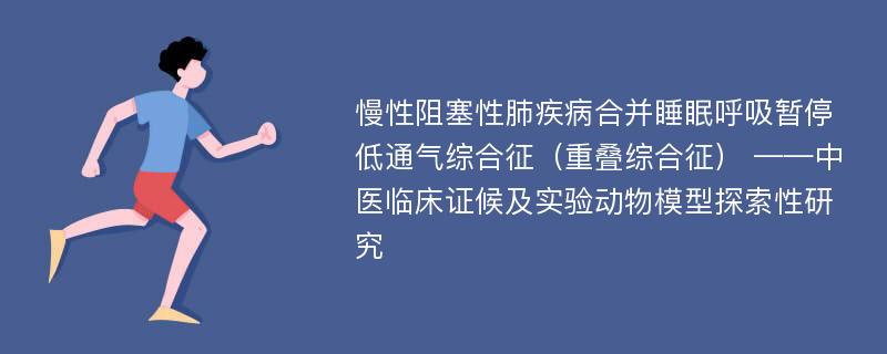 慢性阻塞性肺疾病合并睡眠呼吸暂停低通气综合征（重叠综合征） ——中医临床证候及实验动物模型探索性研究