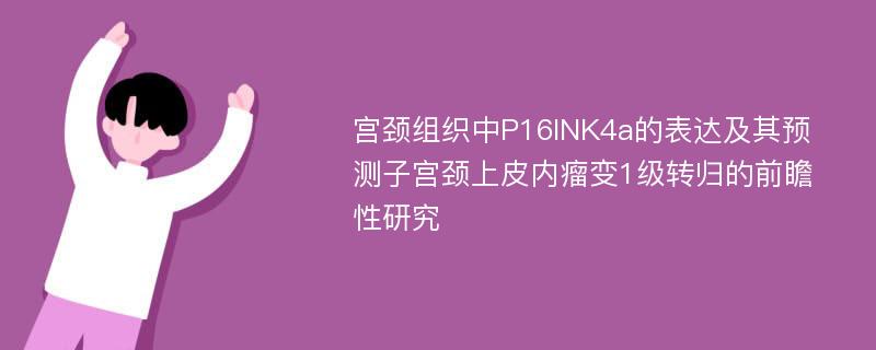 宫颈组织中P16INK4a的表达及其预测子宫颈上皮内瘤变1级转归的前瞻性研究