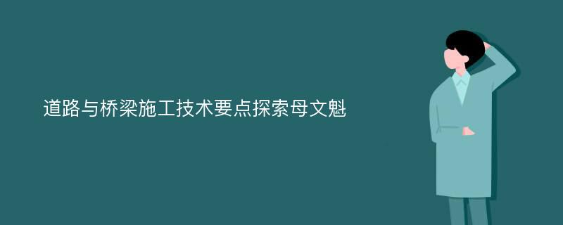 道路与桥梁施工技术要点探索母文魁