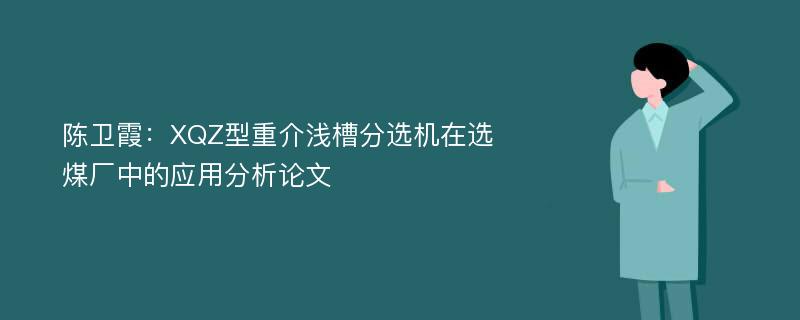 陈卫霞：XQZ型重介浅槽分选机在选煤厂中的应用分析论文