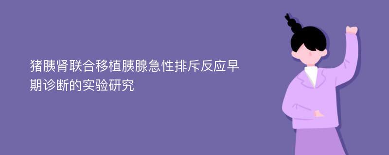 猪胰肾联合移植胰腺急性排斥反应早期诊断的实验研究