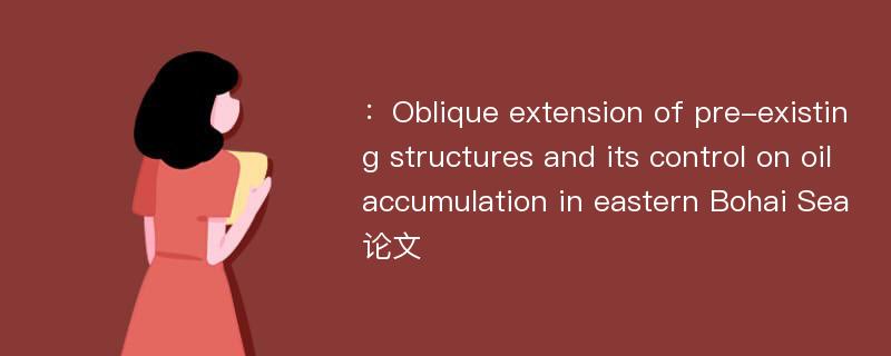 ：Oblique extension of pre-existing structures and its control on oil accumulation in eastern Bohai Sea论文