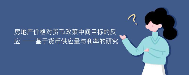 房地产价格对货币政策中间目标的反应 ——基于货币供应量与利率的研究