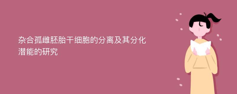 杂合孤雌胚胎干细胞的分离及其分化潜能的研究