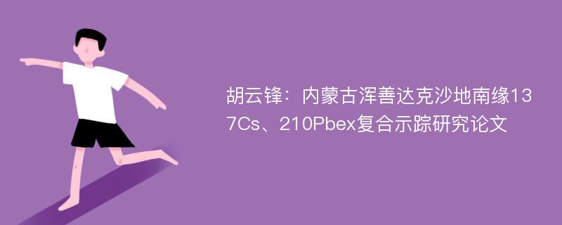 胡云锋：内蒙古浑善达克沙地南缘137Cs、210Pbex复合示踪研究论文