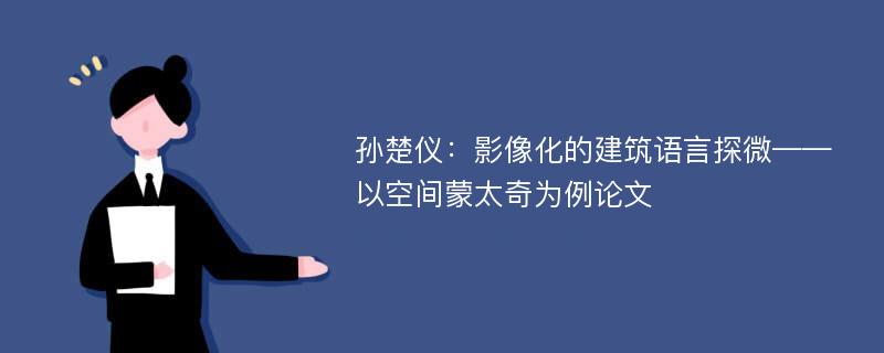 孙楚仪：影像化的建筑语言探微——以空间蒙太奇为例论文