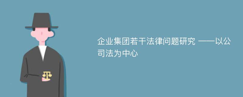 企业集团若干法律问题研究 ——以公司法为中心