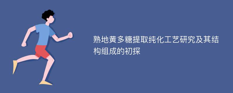 熟地黄多糖提取纯化工艺研究及其结构组成的初探