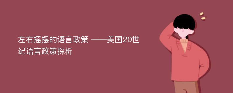 左右摇摆的语言政策 ——美国20世纪语言政策探析